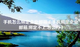 手机怎么绑定企业邮箱（手机绑定企业邮箱,绑定不上,怎么办）
