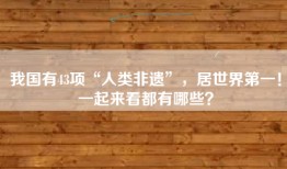 我国有43项“人类非遗”，居世界第一！一起来看都有哪些？