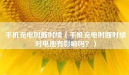 手机充电时断时续（手机充电时断时续对电池有影响吗？）