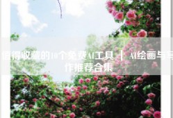 值得收藏的10个免费AI工具 ｜ AI绘画与写作推荐合集