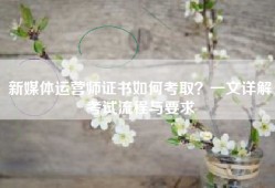 新媒体运营师证书如何考取？一文详解考试流程与要求