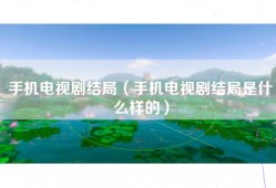 手机电视剧结局（手机电视剧结局是什么样的）