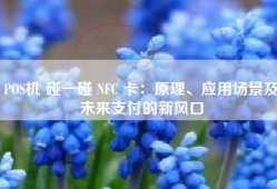 POS机 碰一碰 NFC 卡：原理、应用场景及未来支付的新风口