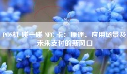 POS机 碰一碰 NFC 卡：原理、应用场景及未来支付的新风口