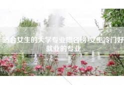 适合女生的大学专业排名榜-女生冷门好就业的专业