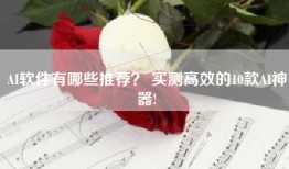 AI软件有哪些推荐？ 实测高效的10款AI神器!