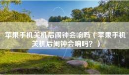 苹果手机关机后闹钟会响吗（苹果手机关机后闹钟会响吗？）