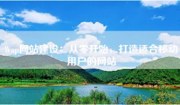 Wap网站建设：从零开始，打造适合移动用户的网站