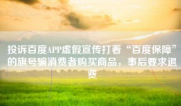 投诉百度APP虚假宣传打着“百度保障”的旗号骗消费者购买商品，事后要求退费