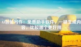 AI智能写作：免费助手软件，一键生成内容，比较哪个更好用