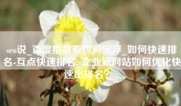 seo说_百度指数看世间沉浮_如何快速排名-互点快速排名_企业新网站如何优化快速出排名？...