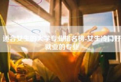 适合女生的大学专业排名榜-女生冷门好就业的专业