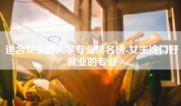 适合女生的大学专业排名榜-女生冷门好就业的专业