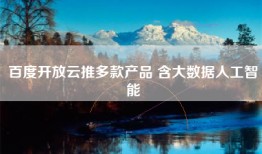 百度开放云推多款产品 含大数据人工智能