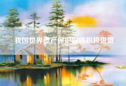 我国世界遗产保护取得积极进展