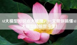AI大模型知识点大梳理，一文带你搞懂AI大模型的前世今生！