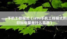 oppo手机工程模式（OPPO手机工程模式的目标电量是什么意思）