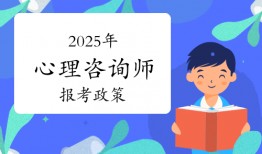 心理咨询师怎么考？2025年心理咨询师报考政策须知