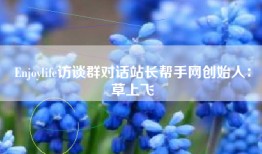 Enjoylife访谈群对话站长帮手网创始人：草上飞