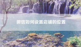 微信如何设置店铺的位置