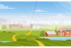 App拉新项目：正规运营还是诈骗？-信用修武