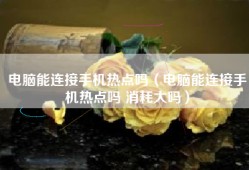 电脑能连接手机热点吗（电脑能连接手机热点吗 消耗大吗）