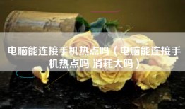 电脑能连接手机热点吗（电脑能连接手机热点吗 消耗大吗）