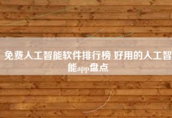 免费人工智能软件排行榜 好用的人工智能app盘点