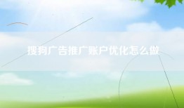搜狗广告推广账户优化怎么做