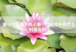 第一部安卓手机（第一部安卓手机什么时候出的）