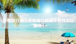 手机排行榜（手机排行榜前十名性价比最高）