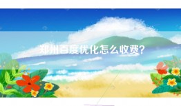 郑州百度优化怎么收费？