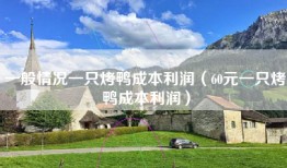一般情况一只烤鸭成本利润（60元一只烤鸭成本利润）