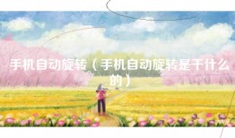 手机自动旋转（手机自动旋转是干什么的）