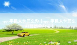oppo手机太卡怎么办（oppo手机太卡怎么办最简单办法）