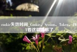 cookie失效时间_Cookie、Session、Token、JWT看这篇就够了