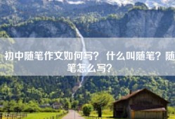 初中随笔作文如何写？ 什么叫随笔？随笔怎么写？