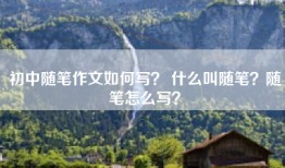 初中随笔作文如何写？ 什么叫随笔？随笔怎么写？