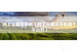 网上分期买手机（网上分期买手机哪个平台好）