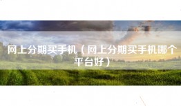网上分期买手机（网上分期买手机哪个平台好）