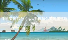 手机关闭后台（oppo手机怎么关闭运行程序）