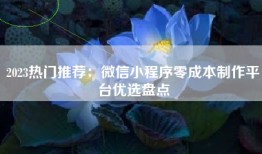 2023热门推荐：微信小程序零成本制作平台优选盘点