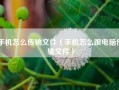 手机怎么传输文件（手机怎么跟电脑传输文件）