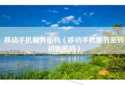 移动手机服务密码（移动手机服务密码初始密码）