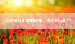 英雄城与山歌的碰撞，谁的DNA动了？