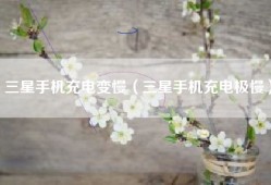 三星手机充电变慢（三星手机充电极慢）