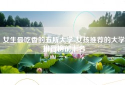 女生最吃香的五所大学-女孩推荐的大学排行榜前十名