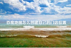 百度地图怎么创建自己的门店位置