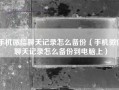 手机微信聊天记录怎么备份（手机微信聊天记录怎么备份到电脑上）