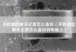 手机微信聊天记录怎么备份（手机微信聊天记录怎么备份到电脑上）